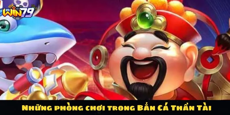 Những phòng chơi trong Bắn Cá Thần Tài chỉ có ở WIN79