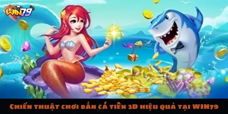 Chiến thuật chơi bắn cá tiên 3D hiệu quả tại nhà cái WIN79